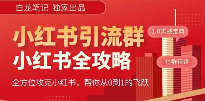 【白龙笔记】价值980元的《小红书运营和引流课》，日引100高质量粉-泰戈创艺资源库