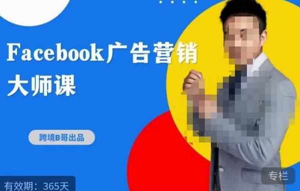 跨境b哥·2023Facebook广告营销大师课，挖掘广告商机，寻找精准客户-泰戈创艺资源库