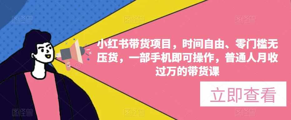 小红书带货项目，时间自由、零门槛无压货，一部手机即可操作，普通人月收过万的带货课-泰戈创艺资源库
