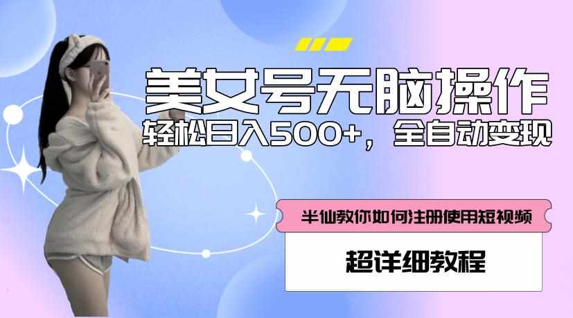 美女号无脑操作，轻松日入500+，全自动变现，超详细教程-泰戈创艺资源库