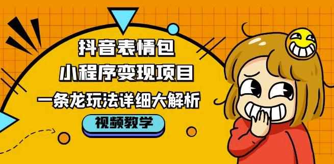 抖音表情包小程序变现项目，一条龙玩法详细大解析，视频版学习！-泰戈创艺资源库