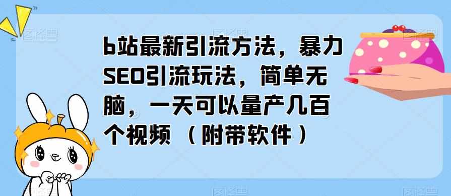 b站最新引流方法，暴力SEO引流玩法，简单无脑，一天可以量产几百个视频（附带软件）-泰戈创艺资源库