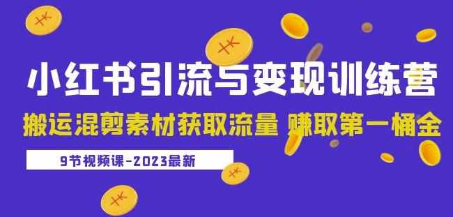 2023小红书引流与变现训练营：搬运混剪素材获取流量赚取第一桶金（9节课）-泰戈创艺资源库