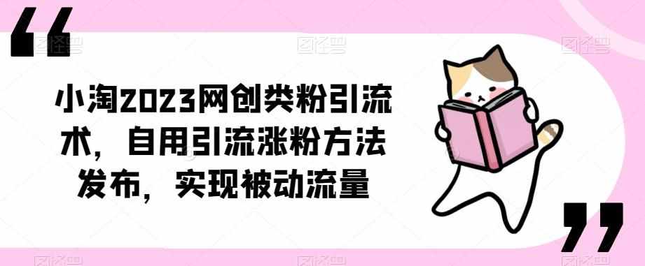 ​小淘2023网创类粉引流术，自用引流涨粉方法发布，实现被动流量-泰戈创艺资源库