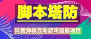 外面收费1980的抖音脚本塔防直播项目,可虚拟人直播,抖音报白,实时互动直播【软件+教程】-泰戈创艺资源库