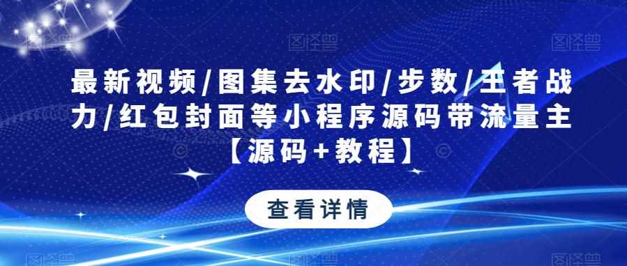 最新视频/图集去水印/步数/王者战力/红包封面等小程序源码带流量主【源码+教程】-泰戈创艺资源库