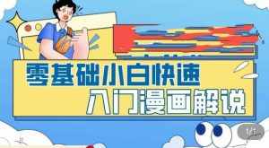 零基础小白快速入门漫画解说，从零掌握漫画解说全过程-泰戈创艺资源库