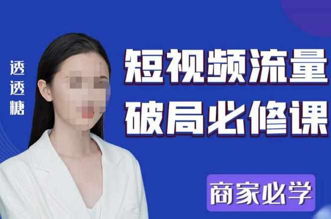 2023最新透糖短视频流量破局必修课——商家必学-泰戈创艺资源库