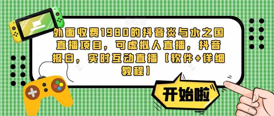 外面收费1980的抖音炎与水之国直播项目，可虚拟人直播，抖音报白，实时互动直播【软件+详细教程】-泰戈创艺资源库