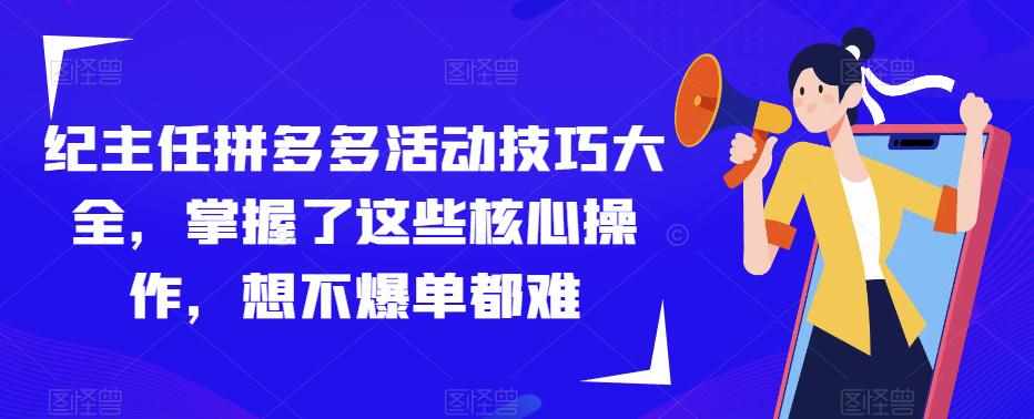 纪主任拼多多活动技巧大全，掌握了这些核心操作，想不爆单都难-泰戈创艺资源库