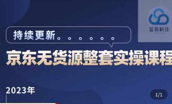 蓝七·2023京东店群整套实操视频教程，京东无货源整套操作流程大总结，减少信息差，有效做店发展-泰戈创艺资源库