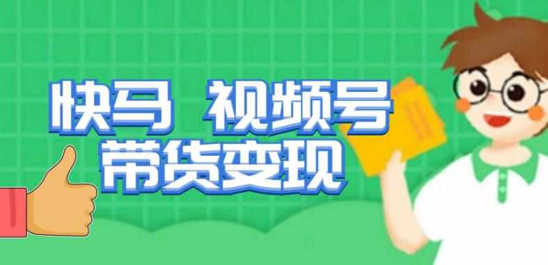 快马视频号带货变现课，货趋势分析，带货的进阶路线，变现模式拆解-泰戈创艺资源库