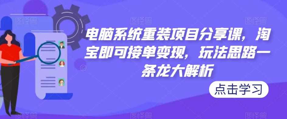 电脑系统重装项目分享课，淘宝即可接单变现，玩法思路一条龙大解析-泰戈创艺资源库