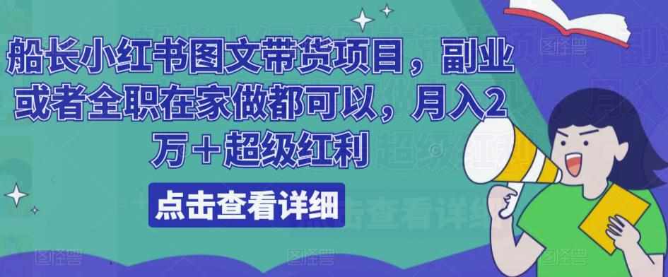 船长小红书图文带货项目，副业或者全职在家做都可以，月入2万＋超级红利-泰戈创艺资源库