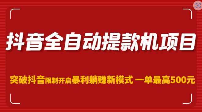 抖音全自动提款机项目，突破抖音限制开启暴利躺赚新模式一单最高500元-泰戈创艺资源库