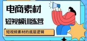 电商素材短视频训练营，短视频电商素材的底层逻辑-泰戈创艺资源库