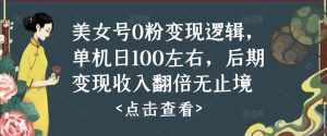 美女号0粉变现逻辑，单机日100左右，后期变现收入翻倍无止境-泰戈创艺资源库