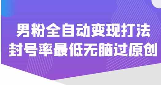 价值1980的男粉全自动变现打法，封号率最低无脑过原创-泰戈创艺资源库
