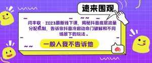 闫丰收·2023最新线下课，揭秘抖音底层流量分配机制，告诉你抖音冷启动命门破解和不同场景下的玩法-泰戈创艺资源库