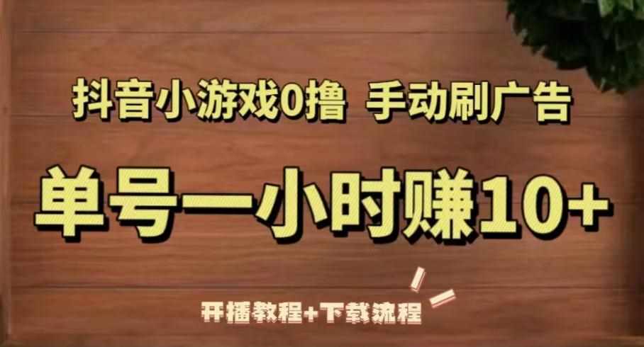 抖音小游戏0撸手动刷广告，单号一小时赚10+（开播教程+下载流程）-泰戈创艺资源库