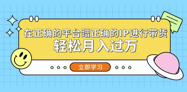 在正确的平台蹭正确的IP进行带货，轻松月入过万-泰戈创艺资源库