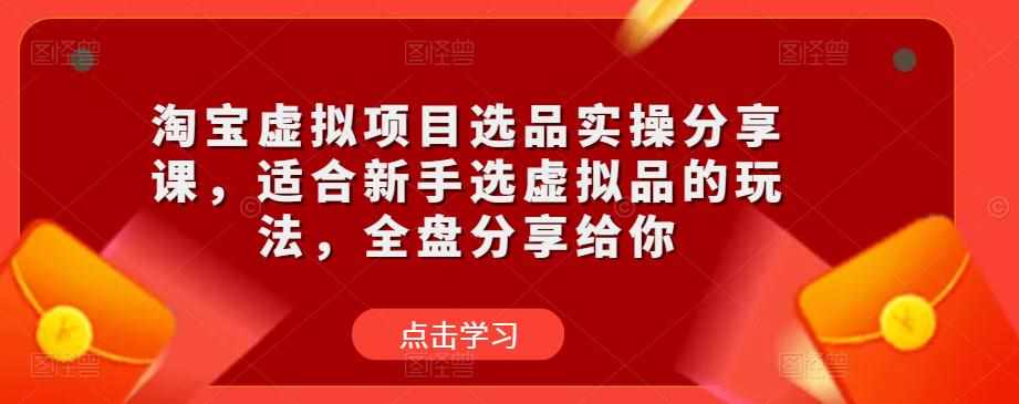 淘宝虚拟项目选品实操分享课，适合新手选虚拟品的玩法，全盘分享给你-泰戈创艺资源库