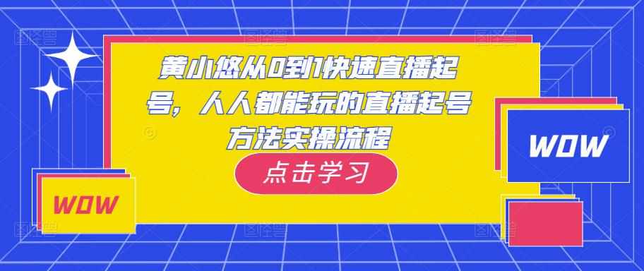 黄小悠从0到1快速直播起号，人人都能玩的直播起号方法实操流程-泰戈创艺资源库