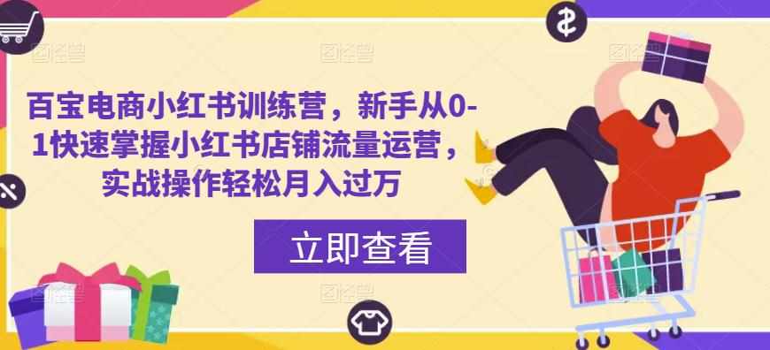 百宝电商小红书训练营,新手从0-1快速掌握小红书店铺流量运营,实战操作轻松月入过万-泰戈创艺资源库