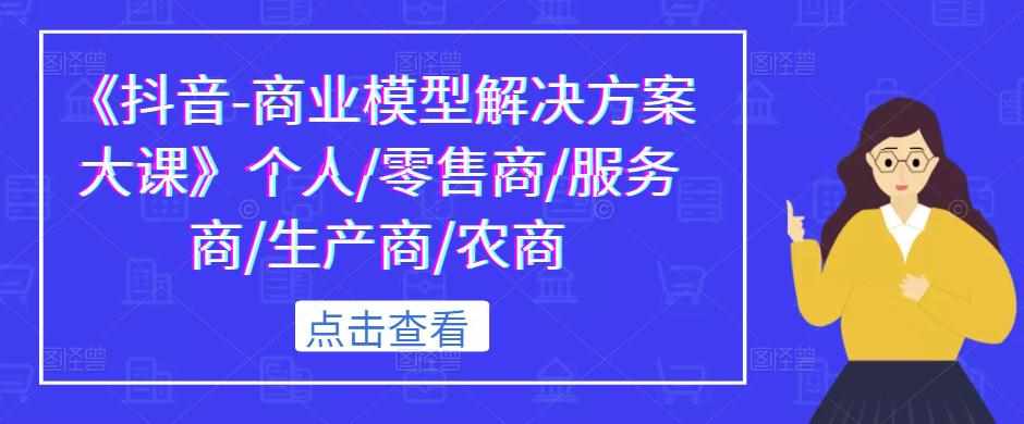 《抖音-商业模型解决方案大课》个人/零售商/服务商/生产商/农商-泰戈创艺资源库