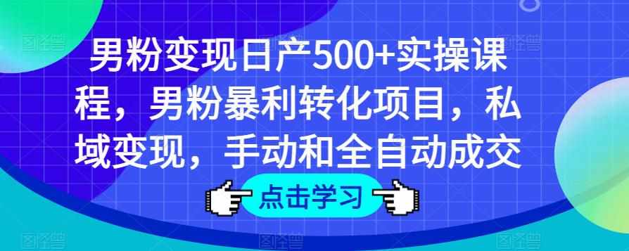男粉变现日产500+实操课程，男粉暴利转化项目，私域变现，手动和全自动成交-泰戈创艺资源库