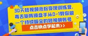30天短视频涨粉变现训练营，毒舌矩阵操盘手从0-1教你做一个持续吸金的短视频账号-泰戈创艺资源库