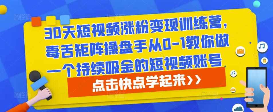 30天短视频涨粉变现训练营，毒舌矩阵操盘手从0-1教你做一个持续吸金的短视频账号-泰戈创艺资源库