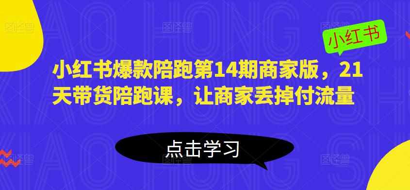 小红书爆款陪跑第14期商家版，21天带货陪跑课，让商家丢掉付流量-泰戈创艺资源库