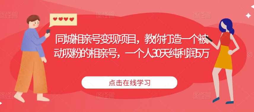 同城相亲号变现项目，教你打造一个被动吸粉的相亲号，一个人30天纯利润5万-泰戈创艺资源库