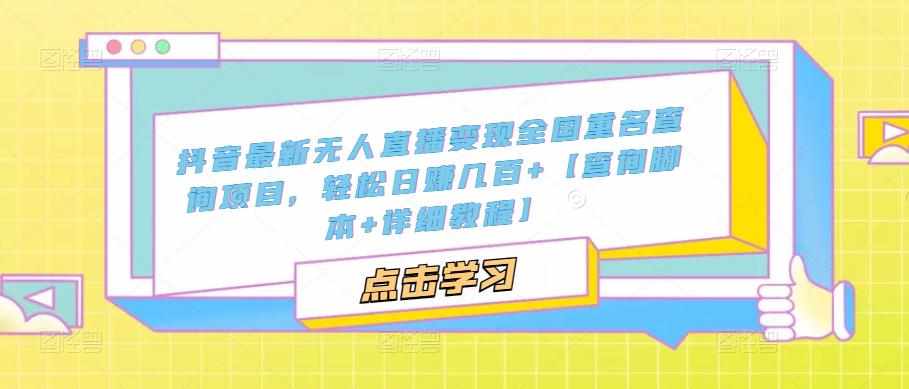抖音最新无人直播变现全国重名查询项目，轻松日赚几百+【查询脚本+详细教程】-泰戈创艺资源库