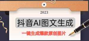 抖音AI原创图文项目，一键根据关键字生成原创图片，有手就可以做，每天10分钟，日赚500+-泰戈创艺资源库