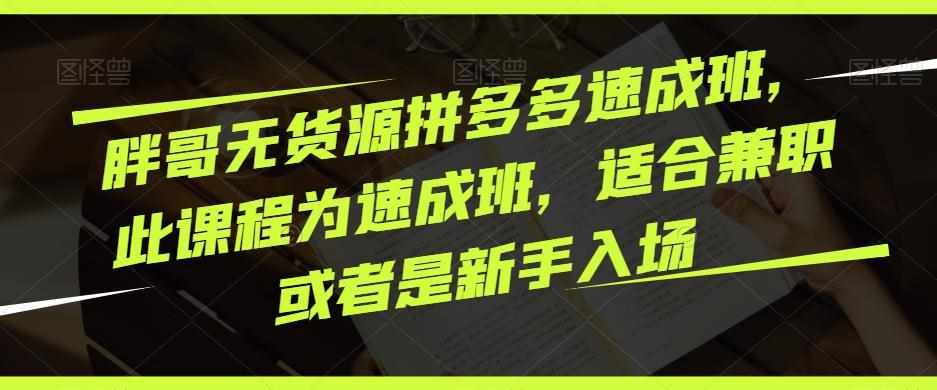 胖哥无货源拼多多速成班，此课程为速成班，适合兼职或者是新手入场-泰戈创艺资源库
