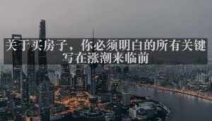 灏泽最新付费文章共享·《关于买房子，你必须明白的所有关键-写在涨潮来临前​》-泰戈创艺资源库