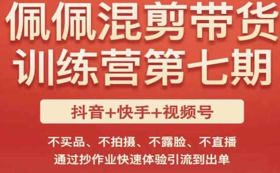 佩佩·短视频混剪带货训练营第七期，不买品、不拍摄、不露脸、不直播，通过抄作业快速体验引流到出单-泰戈创艺资源库