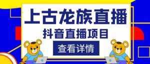 外面收费1980的抖音上古龙族直播项目，可虚拟人直播，抖音报白，实时互动直播-泰戈创艺资源库