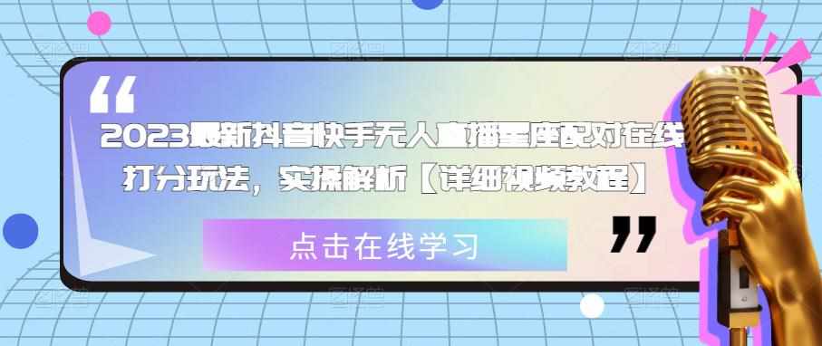 2023最新抖音快手无人直播星座配对在线打分玩法,实操解析【详细视频教程】-泰戈创艺资源库