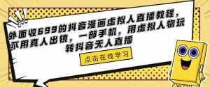 外面收699的抖音漫画虚拟人直播教程,不用真人出镜,一部手机,用虚拟人物玩转抖音无人直播-泰戈创艺资源库