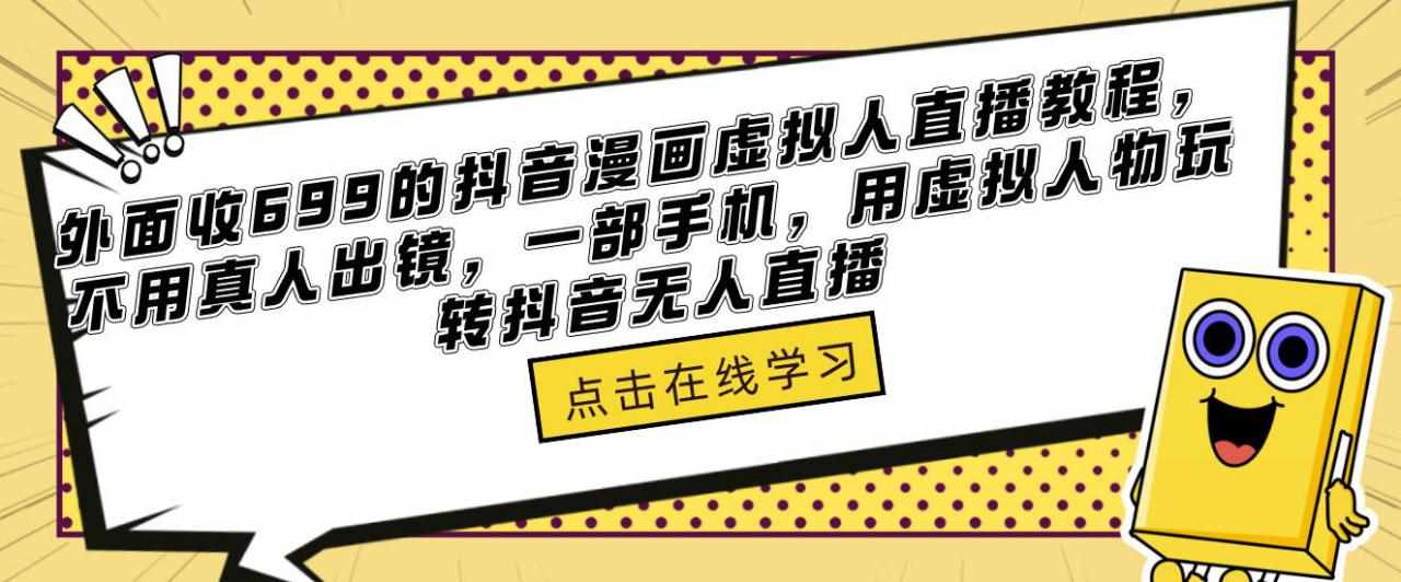 外面收699的抖音漫画虚拟人直播教程,不用真人出镜,一部手机,用虚拟人物玩转抖音无人直播-泰戈创艺资源库