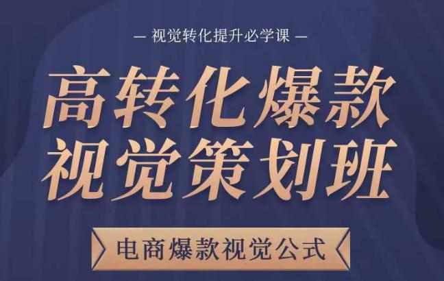 高转化爆款视觉策划班，电商爆款视觉公式，视觉转化提升必学课-泰戈创艺资源库
