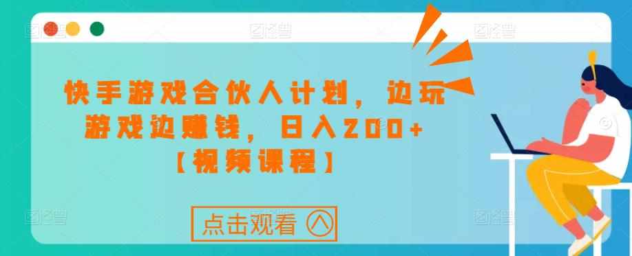 快手游戏合伙人计划项目，边玩游戏边赚钱，日入200+【视频课程】-泰戈创艺资源库