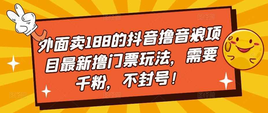 外面卖188的抖音撸音浪项目最新撸门票玩法，需要千粉，不封号！-泰戈创艺资源库