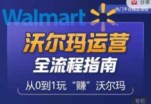 沃尔玛店铺前期运营从零到一最全指南,全面挖掘沃尔玛入门盲区,深度打造新手实操技巧-泰戈创艺资源库