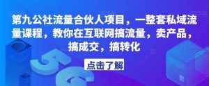 第九公社流量合伙人项目,一整套私域流量课程,教你在互联网搞流量,卖产品,搞成交,搞转化-泰戈创艺资源库