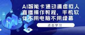 AI智能卡通动漫虚拟人直播操作教程，手机软件不用电脑不用绿幕-泰戈创艺资源库