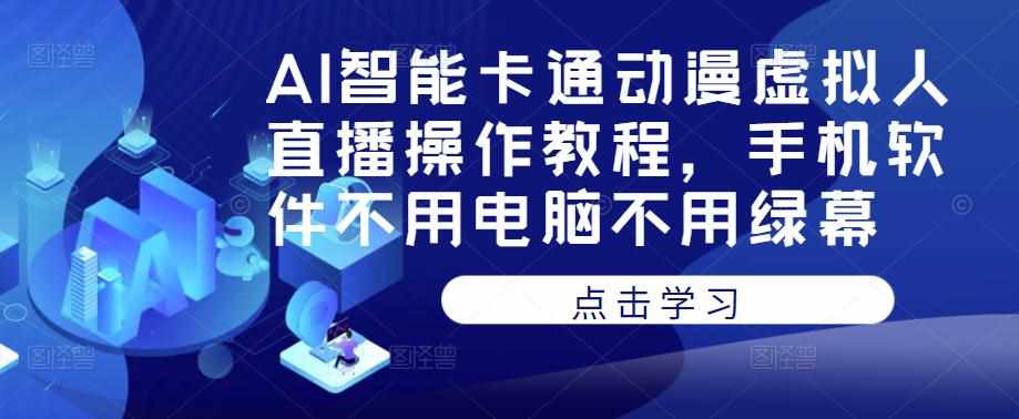 AI智能卡通动漫虚拟人直播操作教程，手机软件不用电脑不用绿幕-泰戈创艺资源库